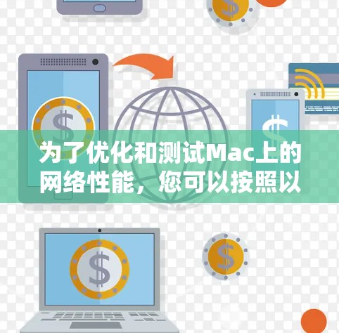 为了优化和测试Mac上的网络性能,您可以按照以下步骤选择合适的工具,并逐步提升网络速度和安全性 为了优化和测试Mac上的网络性能,您可以按照以下步骤选择合适的工具,并逐步提升网络速度和安全性