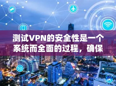测试VPN的安全性是一个系统而全面的过程,确保您的VPN服务能够保护数据安全。以下是分步骤的测试指南 测试VPN的安全性是一个系统而全面的过程,确保您的VPN服务能够保护数据安全。以下是分步骤的测试指南