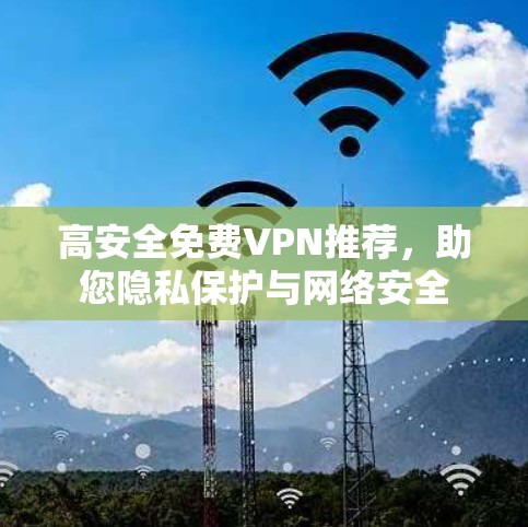 高安全免费VPN推荐，助您隐私保护与网络安全