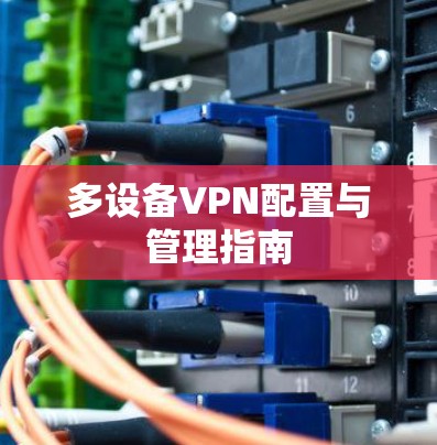 多设备VPN配置与管理指南