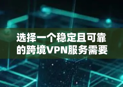 选择一个稳定且可靠的跨境VPN服务需要综合考虑多个因素。以下是根据您的思考整理出的关键考虑点和推荐方案