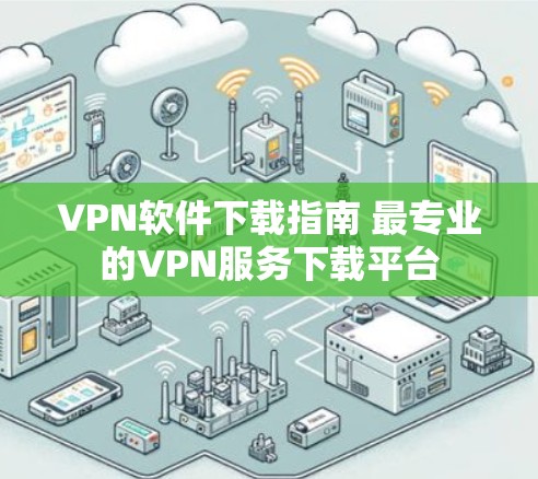 VPN软件下载指南 最专业的VPN服务下载平台