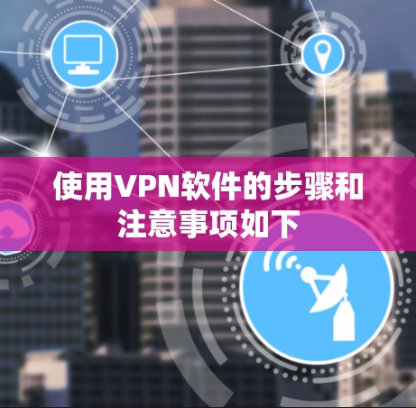 使用VPN软件的步骤和注意事项如下