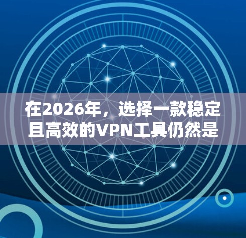 在2026年，选择一款稳定且高效的VPN工具仍然是一个受欢迎和实用的选择。以下是一些推荐的VPN工具，基于其稳定性和用户评价