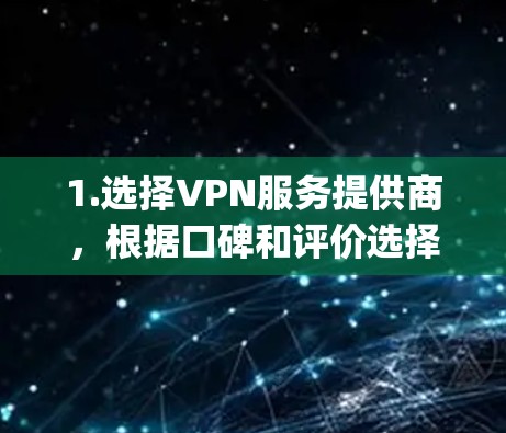 1.选择VPN服务提供商，根据口碑和评价选择可靠的VPN服务，如NordVPN、ExpressVPN或Surfshark