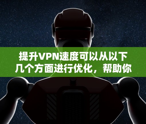 提升VPN速度可以从以下几个方面进行优化，帮助你获得更流畅的连接体验
