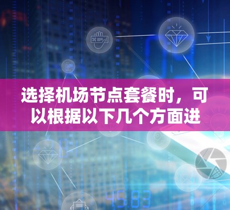 选择机场节点套餐时，可以根据以下几个方面进行综合考虑