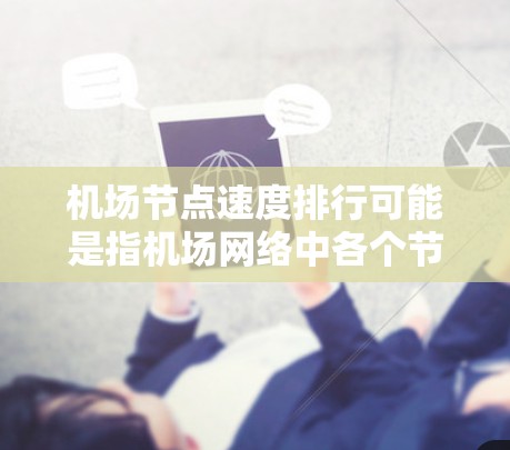 机场节点速度排行可能是指机场网络中各个节点(如路由器、交换机、无线接入设备等)的网络速度排名。以下是一些可能的解释和分析 机场节点速度排行可能是指机场网络中各个节点(如路由器、交换机、无线接入设备等)的网络速度排名。以下是一些可能的解释和分析