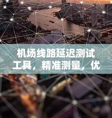 机场线路延迟测试工具,精准测量,优化性能 机场线路延迟测试工具,精准测量,优化性能
