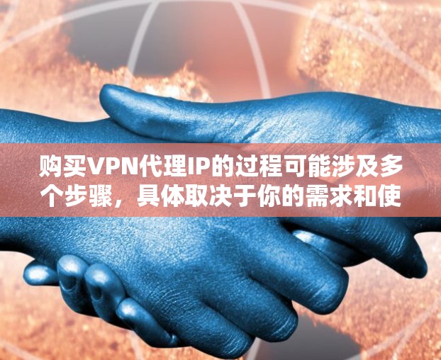购买VPN代理IP的过程可能涉及多个步骤，具体取决于你的需求和使用场景。以下是一个详细的购买指南，帮助你理解整个流程
