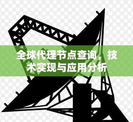 全球代理节点查询，技术实现与应用分析