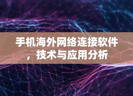 手机海外网络连接软件，技术与应用分析