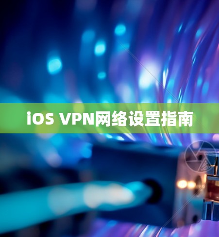 iOS VPN网络设置指南 iOS VPN网络设置指南