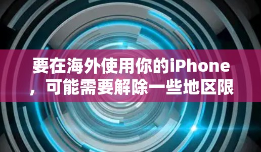 要在海外使用你的iPhone，可能需要解除一些地区限制，这可能涉及到一些软件和设置。以下是一些可能有用的信息和方法