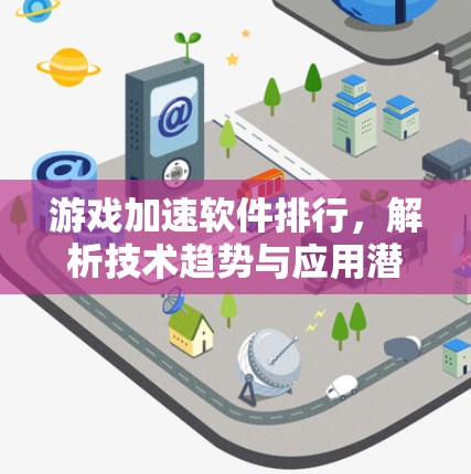 游戏加速软件排行,解析技术趋势与应用潜力 游戏加速软件排行,解析技术趋势与应用潜力
