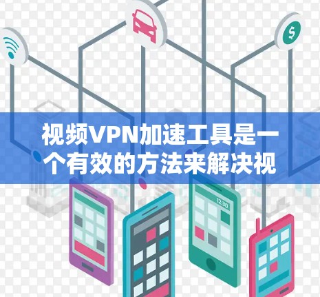 视频VPN加速工具是一个有效的方法来解决视频流加载缓慢或受限的问题。以下是对这些工具的详细分析和使用建议
