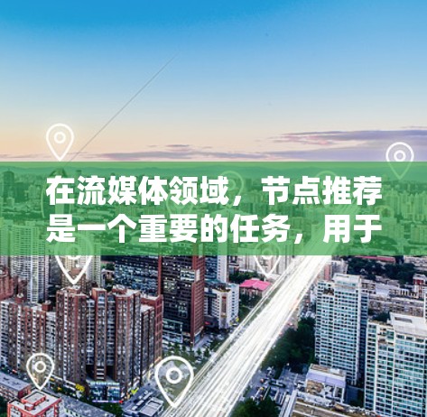 在流媒体领域，节点推荐是一个重要的任务，用于优化流数据的处理和传输。以下是一些关键点和建议，帮助你更好地理解和实施流媒体节点推荐