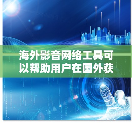 海外影音网络工具可以帮助用户在国外获取影视、音乐、视频和音频资源，或者进行相关的创作和编辑。以下是一些常见的海外影音网络工具