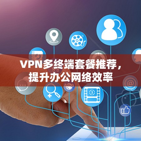 VPN多终端套餐推荐，提升办公网络效率