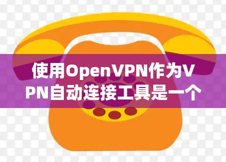 使用OpenVPN作为VPN自动连接工具是一个不错的选择,尤其适合需要跨平台连接的用户。以下是详细的步骤指南,帮助您顺利设置和使用OpenVPN 使用OpenVPN作为VPN自动连接工具是一个不错的选择,尤其适合需要跨平台连接的用户。以下是详细的步骤指南,帮助您顺利设置和使用OpenVPN