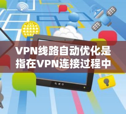 VPN线路自动优化是指在VPN连接过程中，根据网络环境和应用需求，动态调整VPN配置和连接参数，以实现最优的性能和安全性。这可以通过多种方式实现，以下是一些常见的方法和技术