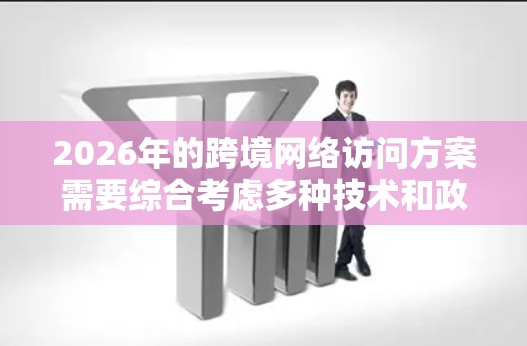 2026年的跨境网络访问方案需要综合考虑多种技术和政策因素,以应对数据隐私、网络安全和传输效率等多重挑战。以下是一个全面的解决方案 2026年的跨境网络访问方案需要综合考虑多种技术和政策因素,以应对数据隐私、网络安全和传输效率等多重挑战。以下是一个全面的解决方案