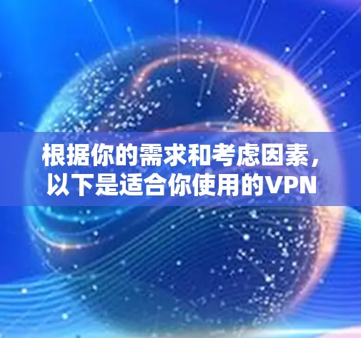 根据你的需求和考虑因素，以下是适合你使用的VPN推荐