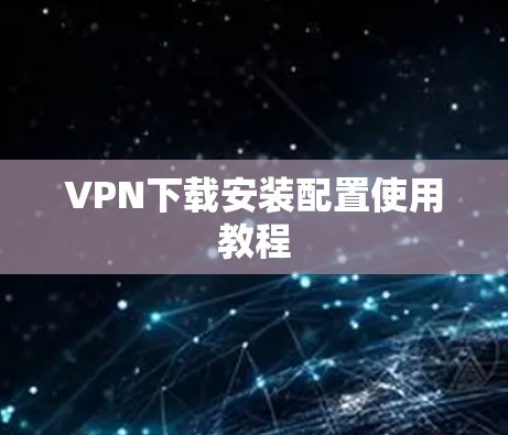 VPN下载安装配置使用教程 VPN下载安装配置使用教程