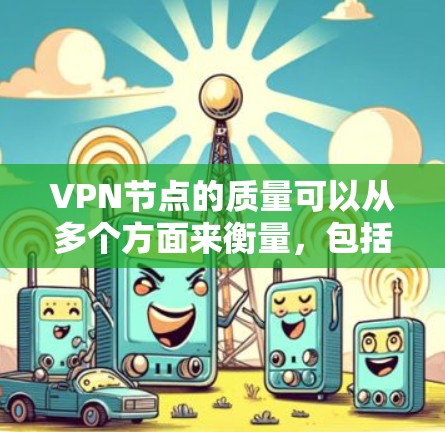 VPN节点的质量可以从多个方面来衡量，包括速度、隐私保护、服务器数量和分布、稳定性、成本等。以下是一些常见的比较维度和一些知名VPN服务的特点，供你参考