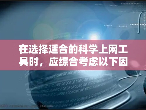 在选择适合的科学上网工具时,应综合考虑以下因素,以确保能够高效地满足您的研究需求 在选择适合的科学上网工具时,应综合考虑以下因素,以确保能够高效地满足您的研究需求