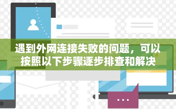 遇到外网连接失败的问题，可以按照以下步骤逐步排查和解决