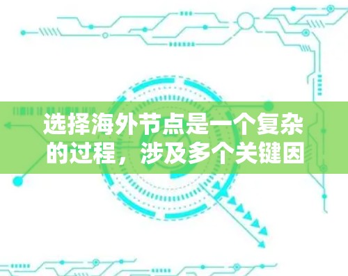 选择海外节点是一个复杂的过程,涉及多个关键因素。以下是一个有条理的指南,帮助您根据具体需求做出明智的选择 选择海外节点是一个复杂的过程,涉及多个关键因素。以下是一个有条理的指南,帮助您根据具体需求做出明智的选择