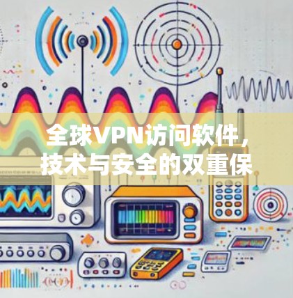 全球VPN访问软件，技术与安全的双重保障