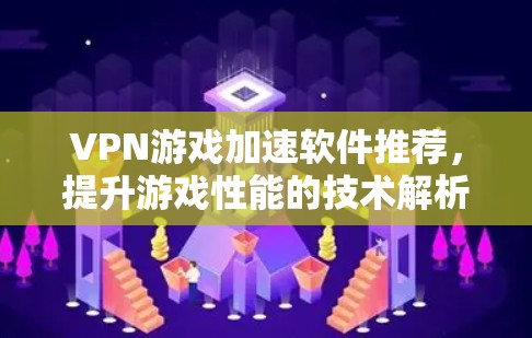 VPN游戏加速软件推荐，提升游戏性能的技术解析