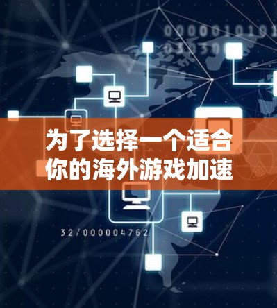 为了选择一个适合你的海外游戏加速器，以下是一个有条理的步骤指南