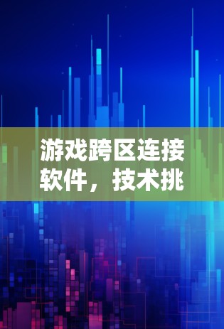 游戏跨区连接软件,技术挑战与解决方案 游戏跨区连接软件,技术挑战与解决方案