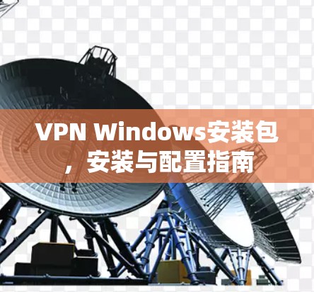 VPN Windows安装包，安装与配置指南