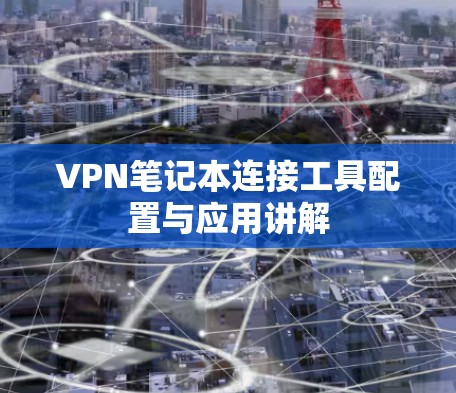 VPN笔记本连接工具配置与应用讲解 VPN笔记本连接工具配置与应用讲解