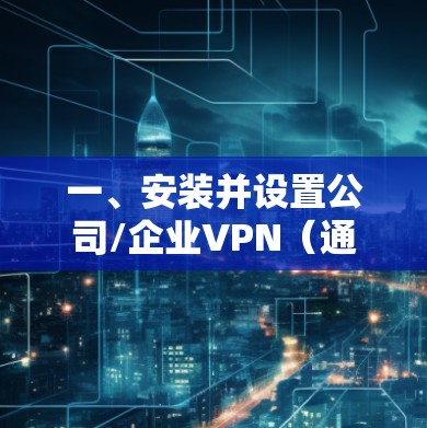 一、安装并设置公司/企业VPN（通常使用HTTPS或TCP/IP协议）