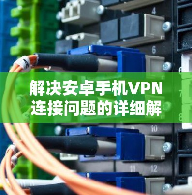 解决安卓手机VPN连接问题的详细解决方案