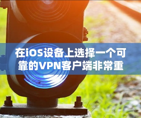 在iOS设备上选择一个可靠的VPN客户端非常重要，有助于保护你的隐私和安全。以下是几个推荐的iOS VPN客户端