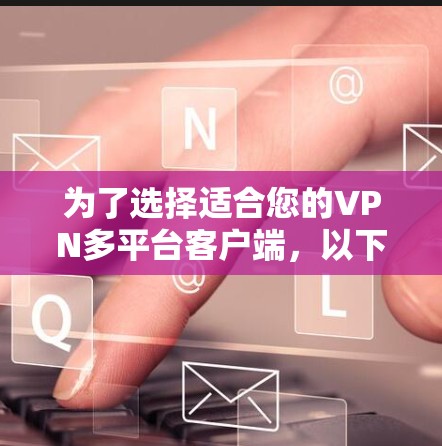 为了选择适合您的VPN多平台客户端,以下是几家知名VPN服务提供商的详细介绍和推荐 为了选择适合您的VPN多平台客户端,以下是几家知名VPN服务提供商的详细介绍和推荐