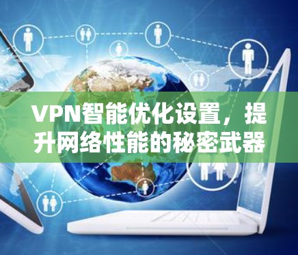 VPN智能优化设置，提升网络性能的秘密武器