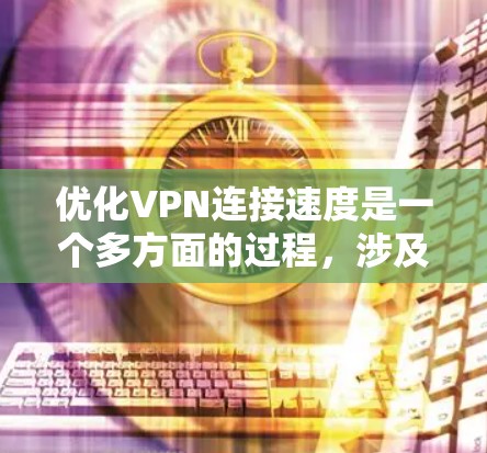 优化VPN连接速度是一个多方面的过程,涉及技术、配置和网络环境等多个因素。以下是优化VPN连接速度的分步指南 优化VPN连接速度是一个多方面的过程,涉及技术、配置和网络环境等多个因素。以下是优化VPN连接速度的分步指南