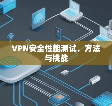 VPN安全性能测试,方法与挑战 VPN安全性能测试,方法与挑战