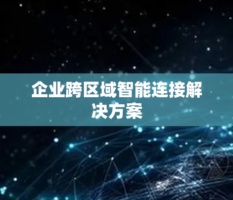 企业跨区域智能连接解决方案