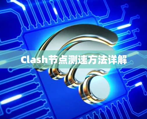 Clash节点测速方法详解 Clash节点测速方法详解