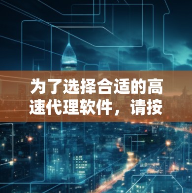 为了选择合适的高速代理软件,请按照以下步骤进行 为了选择合适的高速代理软件,请按照以下步骤进行