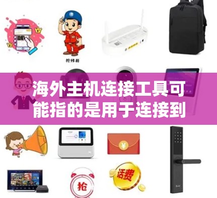 海外主机连接工具可能指的是用于连接到海外服务器或云服务的各种工具。以下是一些常用的海外主机连接工具和方法 海外主机连接工具可能指的是用于连接到海外服务器或云服务的各种工具。以下是一些常用的海外主机连接工具和方法