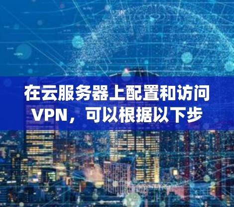 在云服务器上配置和访问VPN,可以根据以下步骤进行操作。假设你使用的是Linux云服务器,以下是使用OpenVPN的示例配置步骤 在云服务器上配置和访问VPN,可以根据以下步骤进行操作。假设你使用的是Linux云服务器,以下是使用OpenVPN的示例配置步骤